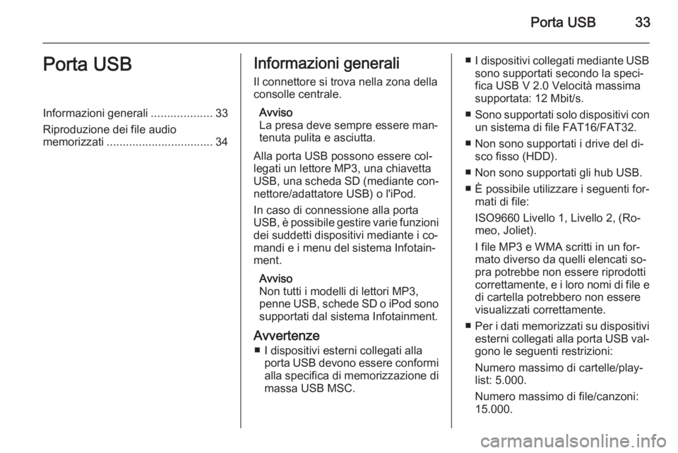 OPEL ZAFIRA B 2014.5  Manuale del sistema Infotainment (in Italian) Porta USB33Porta USBInformazioni generali...................33
Riproduzione dei file audio
memorizzati ................................. 34Informazioni generali
Il connettore si trova nella zona della