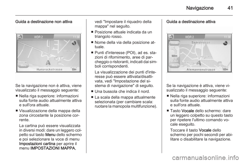 OPEL ZAFIRA B 2014.5  Manuale del sistema Infotainment (in Italian) Navigazione41
Guida a destinazione non attiva
Se la navigazione non è attiva, viene
visualizzato il messaggio seguente:
■ Nella riga superiore: informazioni sulla fonte audio attualmente attiva
e s