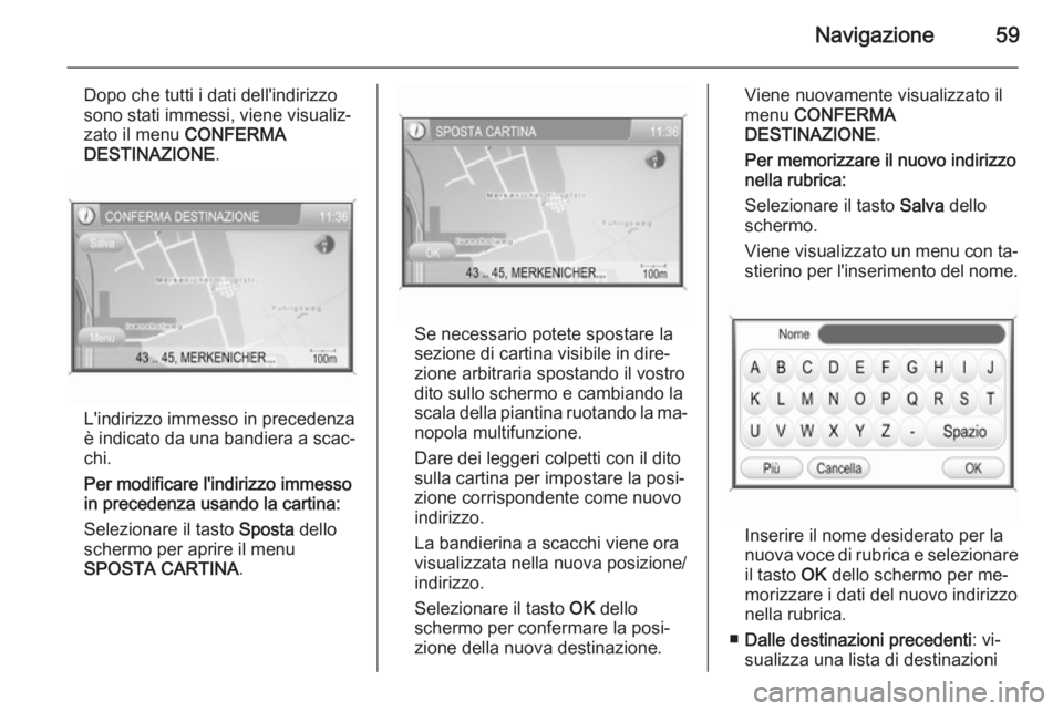 OPEL ZAFIRA B 2014.5 Manuale del sistema Infotainment (in Italian) Navigazione59
Dopo che tutti i dati dell'indirizzosono stati immessi, viene visualiz‐
zato il menu CONFERMA
DESTINAZIONE .
L'indirizzo immesso in precedenza
è indicato da una bandiera a sc OPEL ZAFIRA B 2014.5 Manuale del sistema Infotainment (in Italian) Navigazione59
Dopo che tutti i dati dell'indirizzosono stati immessi, viene visualiz‐
zato il menu CONFERMA
DESTINAZIONE .
L'indirizzo immesso in precedenza
è indicato da una bandiera a sc