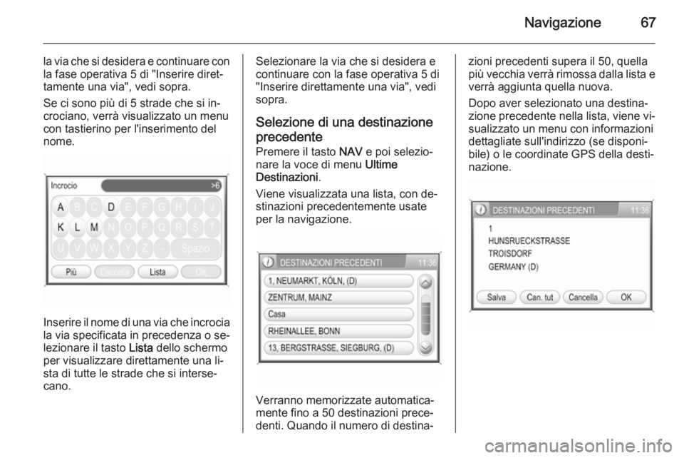 OPEL ZAFIRA B 2014.5  Manuale del sistema Infotainment (in Italian) Navigazione67
la via che si desidera e continuare con
la fase operativa 5 di "Inserire diret‐
tamente una via", vedi sopra.
Se ci sono più di 5 strade che si in‐
crociano, verrà visualiz