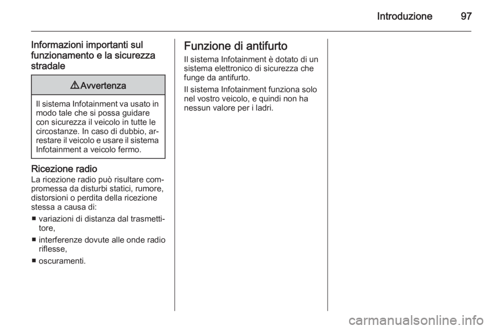 OPEL ZAFIRA B 2014.5  Manuale del sistema Infotainment (in Italian) Introduzione97
Informazioni importanti sul
funzionamento e la sicurezza stradale9 Avvertenza
Il sistema Infotainment va usato in
modo tale che si possa guidare
con sicurezza il veicolo in tutte le
cir