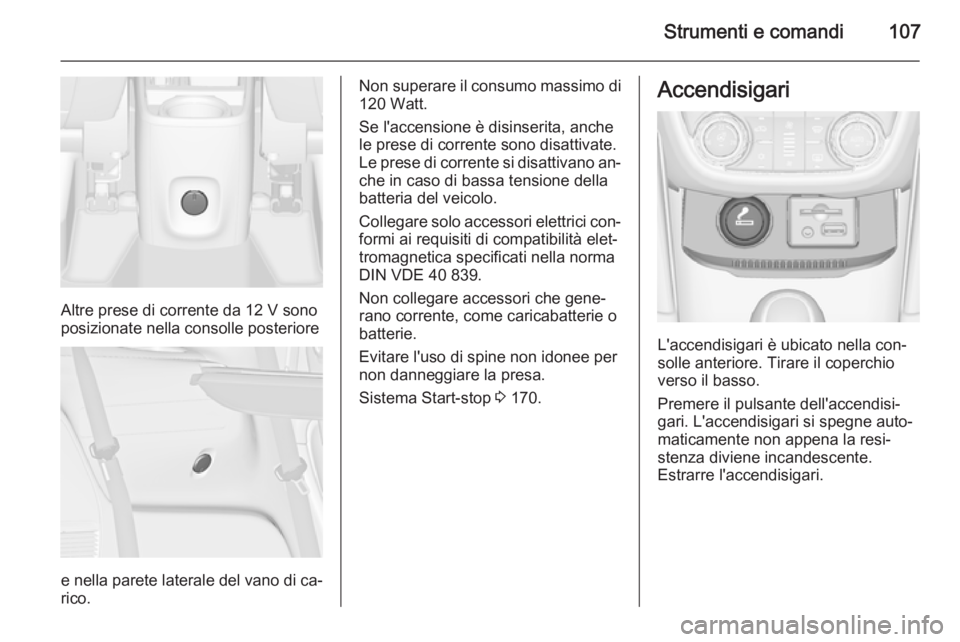 OPEL ZAFIRA C 2014  Manuale di uso e manutenzione (in Italian) Strumenti e comandi107
Altre prese di corrente da 12 V sono
posizionate nella consolle posteriore
e nella parete laterale del vano di ca‐
rico.
Non superare il consumo massimo di 120 Watt.
Se l'