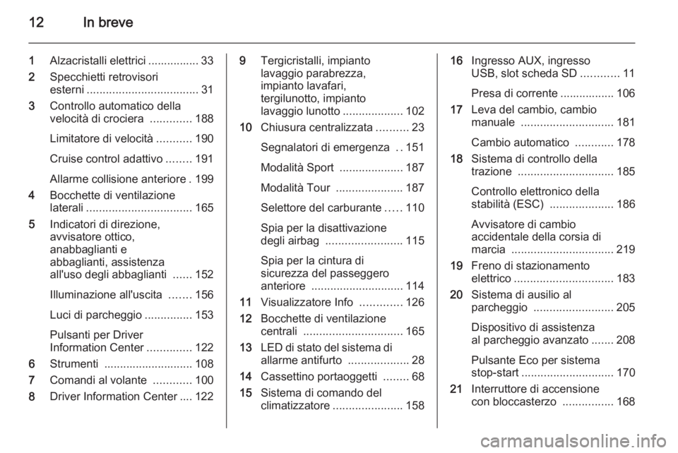 OPEL ZAFIRA C 2014  Manuale di uso e manutenzione (in Italian) 12In breve
1Alzacristalli elettrici ................ 33
2 Specchietti retrovisori
esterni ................................... 31
3 Controllo automatico della
velocità di crociera  .............188
Li