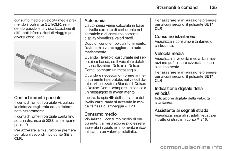 OPEL ZAFIRA C 2014  Manuale di uso e manutenzione (in Italian) Strumenti e comandi135
consumo medio e velocità media pre‐
mendo il pulsante  SET/CLR, ren‐
dendo possibile la visualizzazione di
differenti informazioni di viaggio per
diversi conducenti.
Contac