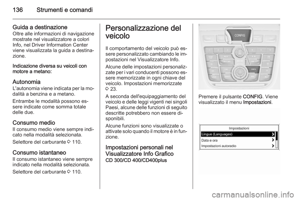OPEL ZAFIRA C 2014  Manuale di uso e manutenzione (in Italian) 136Strumenti e comandi
Guida a destinazioneOltre alle informazioni di navigazione
mostrate nel visualizzatore a colori Info, nel Driver Information Center
viene visualizzata la guida a destina‐
zion