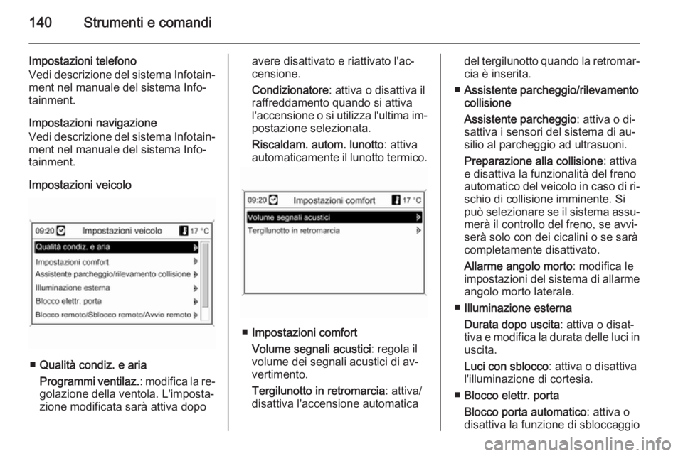 OPEL ZAFIRA C 2014  Manuale di uso e manutenzione (in Italian) 140Strumenti e comandi
Impostazioni telefono
Vedi descrizione del sistema Infotain‐
ment nel manuale del sistema Info‐
tainment.
Impostazioni navigazione
Vedi descrizione del sistema Infotain‐
m
