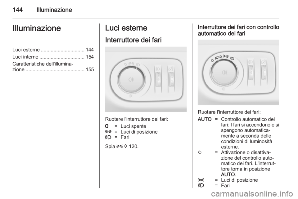 OPEL ZAFIRA C 2014  Manuale di uso e manutenzione (in Italian) 144IlluminazioneIlluminazioneLuci esterne............................... 144
Luci interne ................................ 154
Caratteristiche dell'illumina‐ zione ..............................