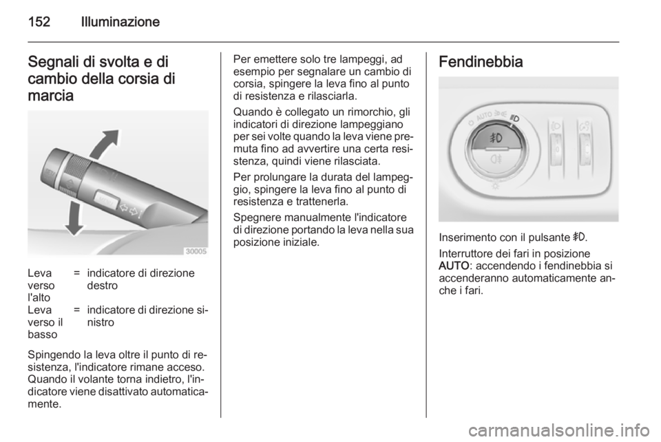 OPEL ZAFIRA C 2014  Manuale di uso e manutenzione (in Italian) 152IlluminazioneSegnali di svolta e di
cambio della corsia di
marciaLeva
verso
l'alto=indicatore di direzione
destroLeva
verso il
basso=indicatore di direzione si‐
nistro
Spingendo la leva oltre