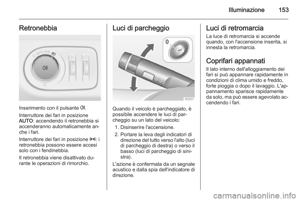 OPEL ZAFIRA C 2014  Manuale di uso e manutenzione (in Italian) Illuminazione153Retronebbia
Inserimento con il pulsante r.
Interruttore dei fari in posizione
AUTO : accendendo il retronebbia si
accenderanno automaticamente an‐
che i fari.
Interruttore dei fari i