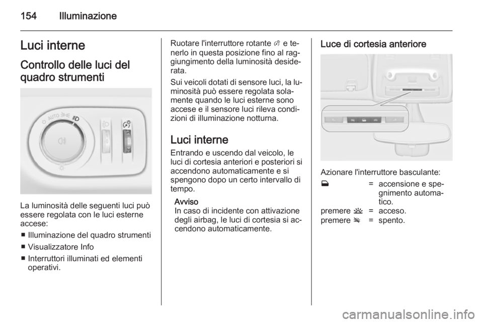 OPEL ZAFIRA C 2014  Manuale di uso e manutenzione (in Italian) 154IlluminazioneLuci interneControllo delle luci del
quadro strumenti
La luminosità delle seguenti luci può
essere regolata con le luci esterne accese:
■ Illuminazione del quadro strumenti■ Visu