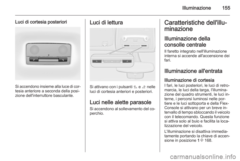 OPEL ZAFIRA C 2014  Manuale di uso e manutenzione (in Italian) Illuminazione155
Luci di cortesia posteriori
Si accendono insieme alla luce di cor‐tesia anteriore a seconda della posi‐
zione dell'interruttore basculante.
Luci di lettura
Si attivano con i p