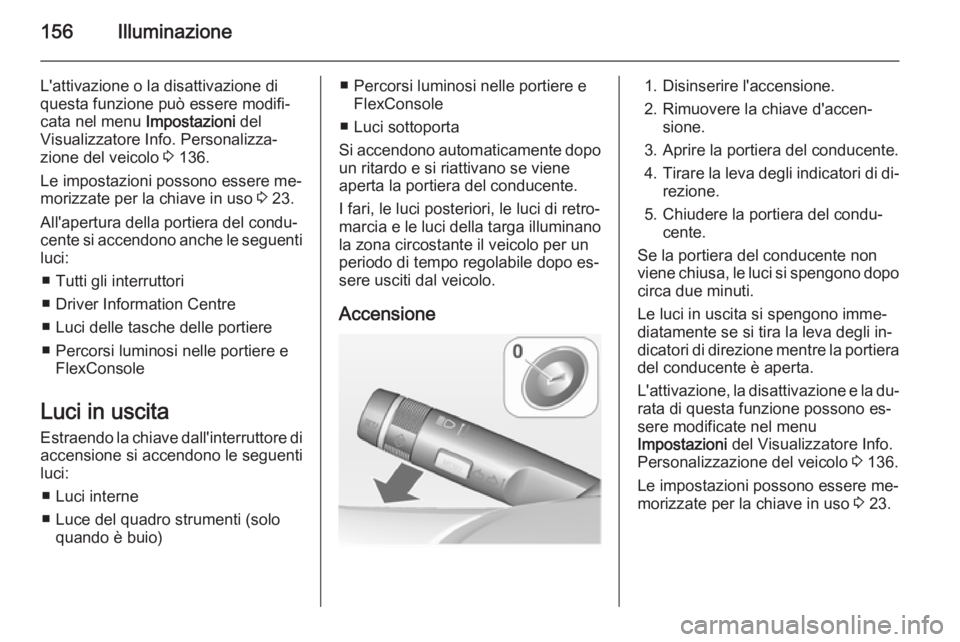 OPEL ZAFIRA C 2014  Manuale di uso e manutenzione (in Italian) 156Illuminazione
L'attivazione o la disattivazione di
questa funzione può essere modifi‐
cata nel menu  Impostazioni del
Visualizzatore Info. Personalizza‐
zione del veicolo  3 136.
Le impost