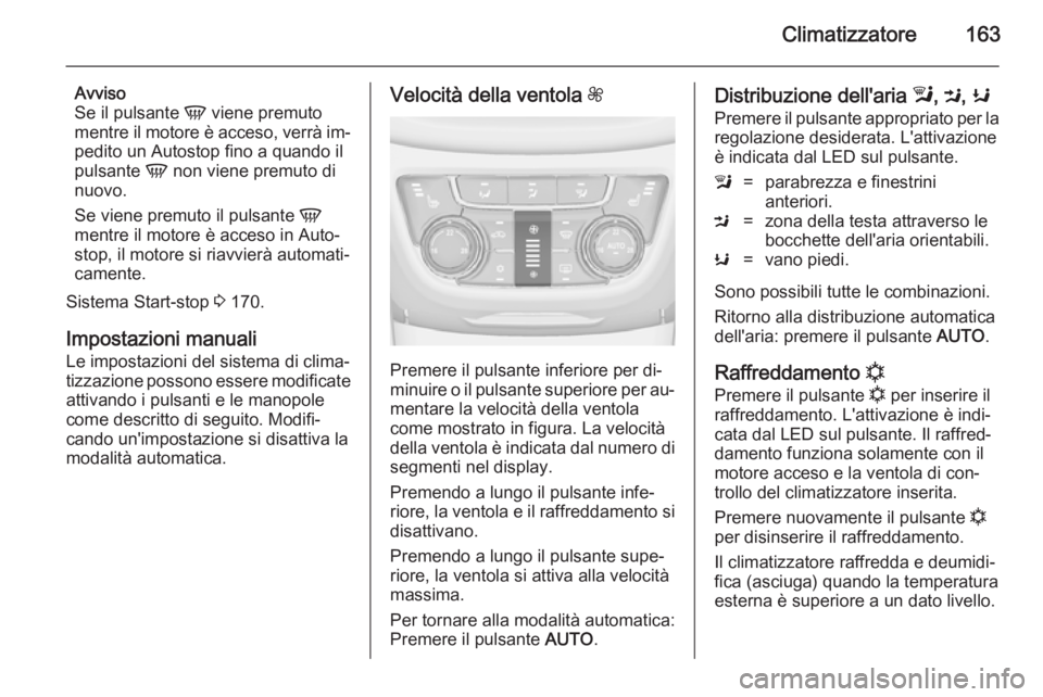 OPEL ZAFIRA C 2014  Manuale di uso e manutenzione (in Italian) Climatizzatore163
Avviso
Se il pulsante  V viene premuto
mentre il motore è acceso, verrà im‐ pedito un Autostop fino a quando il
pulsante  V non viene premuto di
nuovo.
Se viene premuto il pulsan