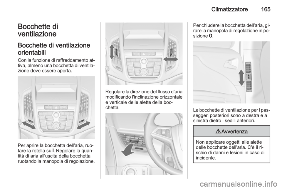 OPEL ZAFIRA C 2014  Manuale di uso e manutenzione (in Italian) Climatizzatore165Bocchette di
ventilazione
Bocchette di ventilazione
orientabili Con la funzione di raffreddamento at‐ tiva, almeno una bocchetta di ventila‐zione deve essere aperta.
Per aprire la