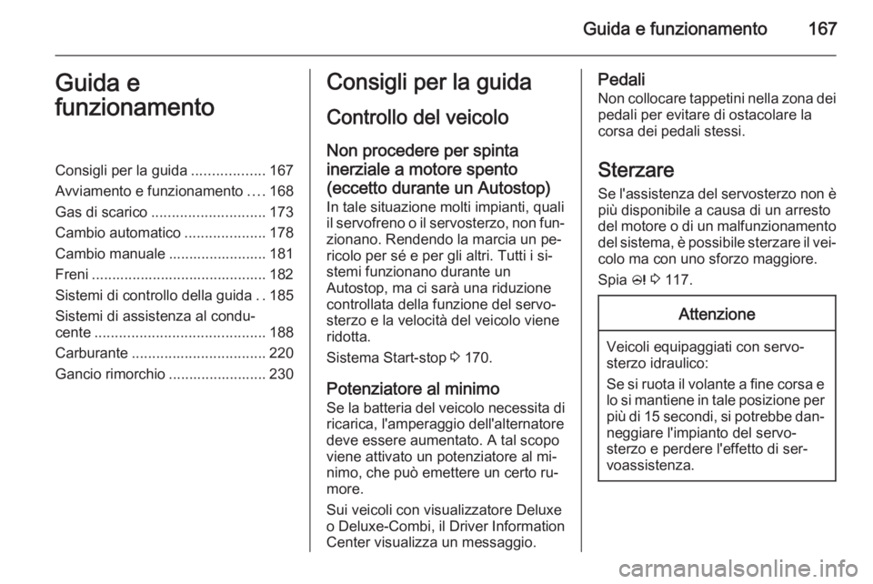 OPEL ZAFIRA C 2014  Manuale di uso e manutenzione (in Italian) Guida e funzionamento167Guida e
funzionamentoConsigli per la guida ..................167
Avviamento e funzionamento ....168
Gas di scarico ............................ 173
Cambio automatico ..........
