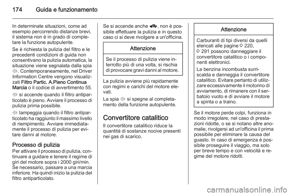 OPEL ZAFIRA C 2014 Manuale di uso e manutenzione (in Italian) 174Guida e funzionamento
In determinate situazioni, come ad
esempio percorrendo distanze brevi,
il sistema non è in grado di comple‐
tare la funzione autopulente.
Se è richiesta la pulizia del fil OPEL ZAFIRA C 2014 Manuale di uso e manutenzione (in Italian) 174Guida e funzionamento
In determinate situazioni, come ad
esempio percorrendo distanze brevi,
il sistema non è in grado di comple‐
tare la funzione autopulente.
Se è richiesta la pulizia del fil