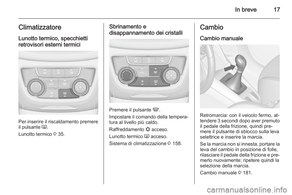 OPEL ZAFIRA C 2014 Manuale di uso e manutenzione (in Italian) In breve17ClimatizzatoreLunotto termico, specchietti
retrovisori esterni termici
Per inserire il riscaldamento premere
il pulsante Ü.
Lunotto termico 3 35.
Sbrinamento e
disappannamento dei cristal OPEL ZAFIRA C 2014 Manuale di uso e manutenzione (in Italian) In breve17ClimatizzatoreLunotto termico, specchietti
retrovisori esterni termici
Per inserire il riscaldamento premere
il pulsante Ü.
Lunotto termico 3 35.
Sbrinamento e
disappannamento dei cristal