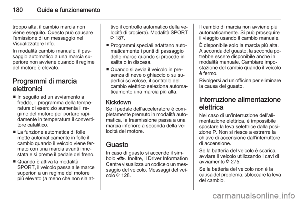 OPEL ZAFIRA C 2014  Manuale di uso e manutenzione (in Italian) 180Guida e funzionamento
troppo alta, il cambio marcia non
viene eseguito. Questo può causare
l'emissione di un messaggio nel
Visualizzatore Info.
In modalità cambio manuale, il pas‐
saggio au