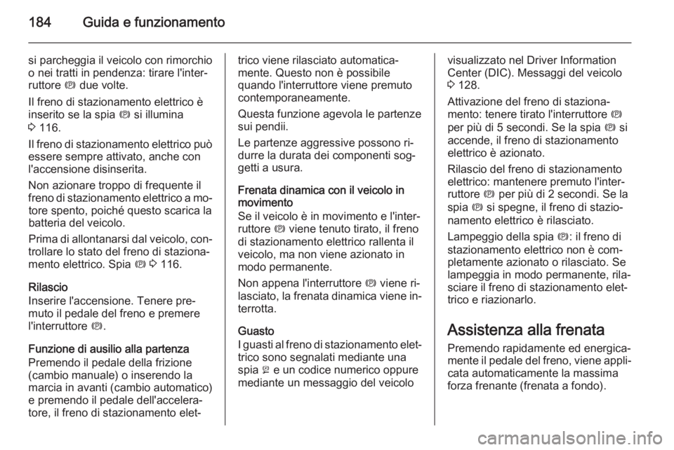 OPEL ZAFIRA C 2014  Manuale di uso e manutenzione (in Italian) 184Guida e funzionamento
si parcheggia il veicolo con rimorchio
o nei tratti in pendenza: tirare l'inter‐
ruttore  m due volte.
Il freno di stazionamento elettrico è
inserito se la spia  m si i