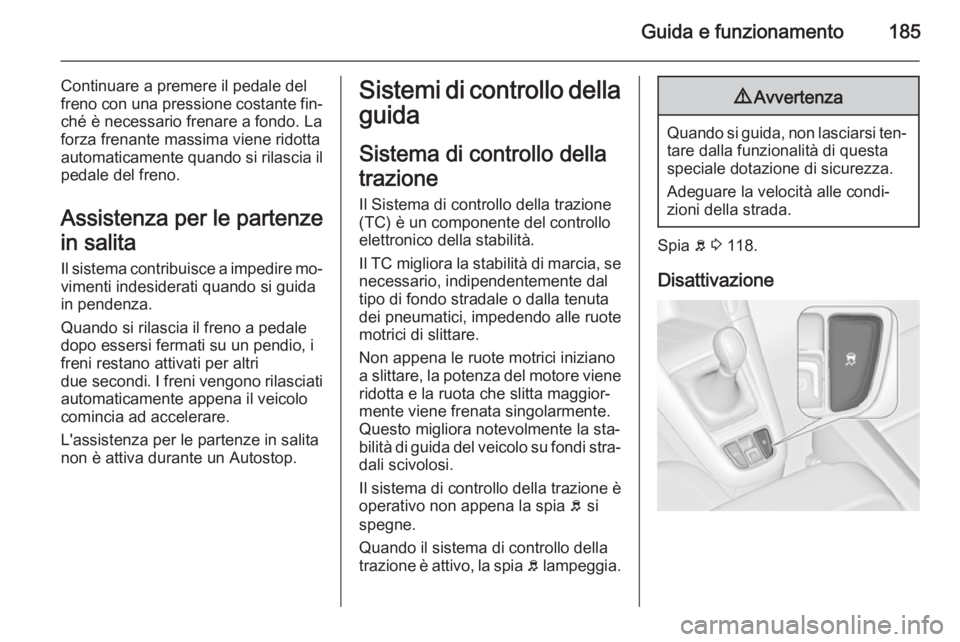 OPEL ZAFIRA C 2014  Manuale di uso e manutenzione (in Italian) Guida e funzionamento185
Continuare a premere il pedale del
freno con una pressione costante fin‐ ché è necessario frenare a fondo. La
forza frenante massima viene ridotta
automaticamente quando s
