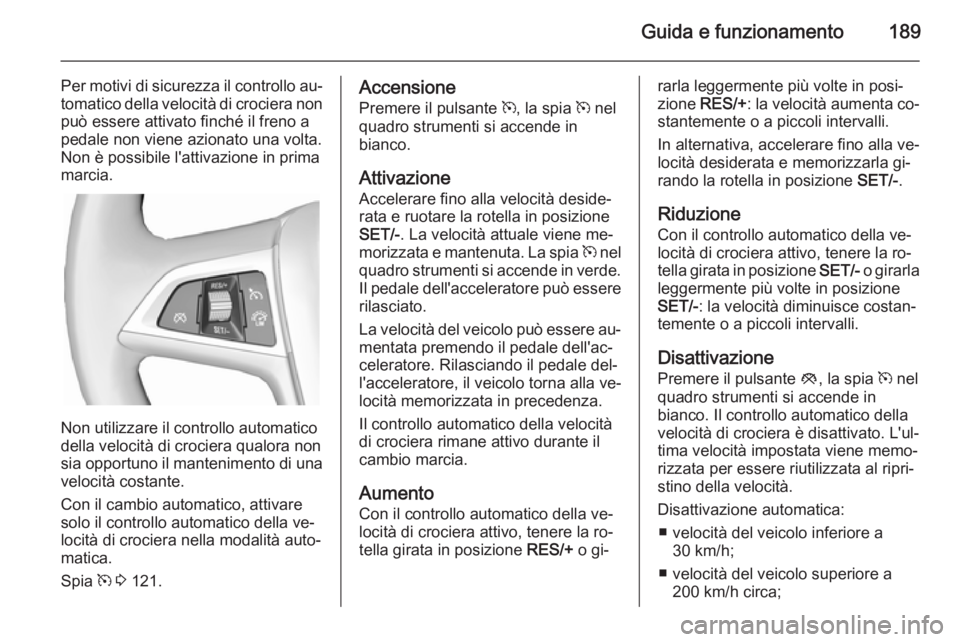 OPEL ZAFIRA C 2014  Manuale di uso e manutenzione (in Italian) Guida e funzionamento189
Per motivi di sicurezza il controllo au‐tomatico della velocità di crociera non
può essere attivato finché il freno a pedale non viene azionato una volta.
Non è possibil