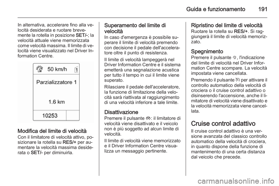 OPEL ZAFIRA C 2014  Manuale di uso e manutenzione (in Italian) Guida e funzionamento191
In alternativa, accelerare fino alla ve‐
locità desiderata e ruotare breve‐
mente la rotella in posizione  SET/-; la
velocità attuale viene memorizzata
come velocità ma