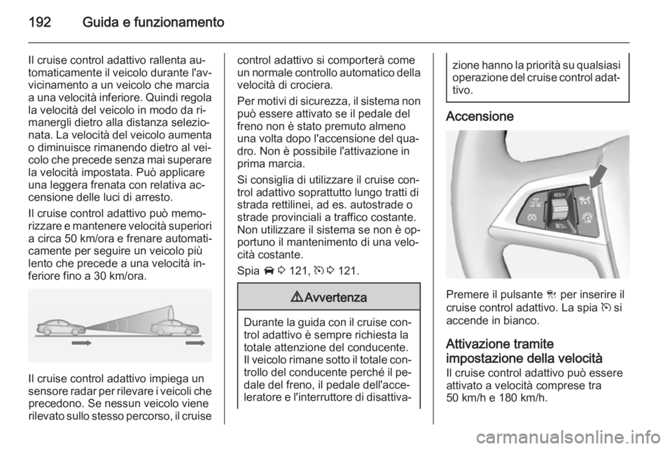OPEL ZAFIRA C 2014  Manuale di uso e manutenzione (in Italian) 192Guida e funzionamento
Il cruise control adattivo rallenta au‐
tomaticamente il veicolo durante l'av‐ vicinamento a un veicolo che marcia
a una velocità inferiore. Quindi regola la velocit