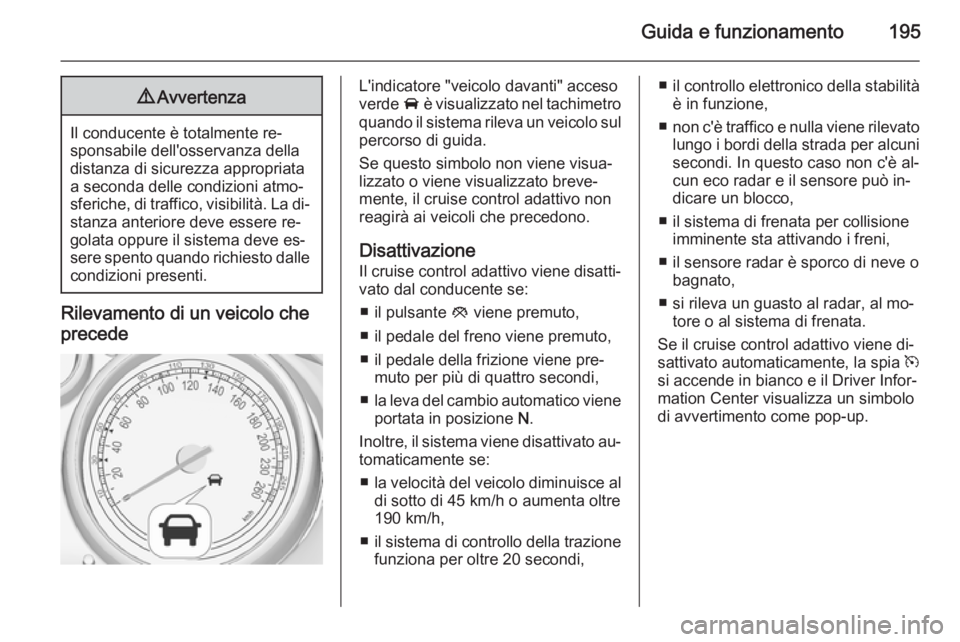 OPEL ZAFIRA C 2014  Manuale di uso e manutenzione (in Italian) Guida e funzionamento1959Avvertenza
Il conducente è totalmente re‐
sponsabile dell'osservanza della distanza di sicurezza appropriata
a seconda delle condizioni atmo‐
sferiche, di traffico, v