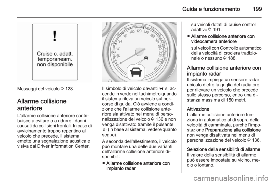 OPEL ZAFIRA C 2014 Manuale di uso e manutenzione (in Italian) Guida e funzionamento199
Messaggi del veicolo 3 128.
Allarme collisione
anteriore L'allarme collisione anteriore contri‐buisce a evitare o a ridurre i danni
causati da collisioni frontali. In ca OPEL ZAFIRA C 2014 Manuale di uso e manutenzione (in Italian) Guida e funzionamento199
Messaggi del veicolo 3 128.
Allarme collisione
anteriore L'allarme collisione anteriore contri‐buisce a evitare o a ridurre i danni
causati da collisioni frontali. In ca