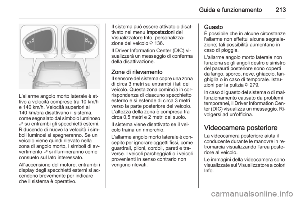 OPEL ZAFIRA C 2014  Manuale di uso e manutenzione (in Italian) Guida e funzionamento213
L'allarme angolo morto laterale è at‐
tivo a velocità comprese tra 10 km/h
e 140 km/h. Velocità superiori ai
140 km/ora disattivano il sistema,
come segnalato dal sim