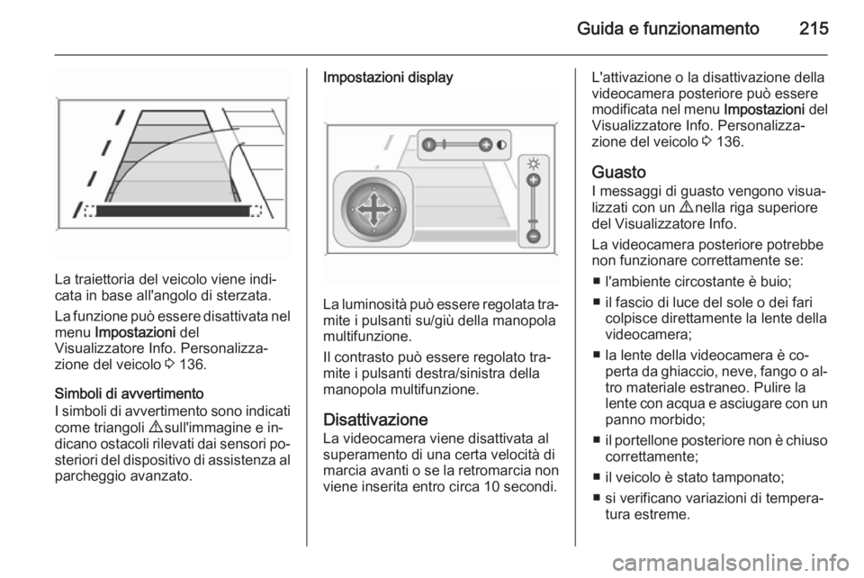 OPEL ZAFIRA C 2014  Manuale di uso e manutenzione (in Italian) Guida e funzionamento215
La traiettoria del veicolo viene indi‐
cata in base all'angolo di sterzata.
La funzione può essere disattivata nel
menu  Impostazioni  del
Visualizzatore Info. Personal
