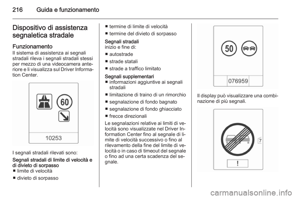 OPEL ZAFIRA C 2014  Manuale di uso e manutenzione (in Italian) 216Guida e funzionamentoDispositivo di assistenza
segnaletica stradale
Funzionamento
Il sistema di assistenza ai segnali
stradali rileva i segnali stradali stessi
per mezzo di una videocamera ante‐
