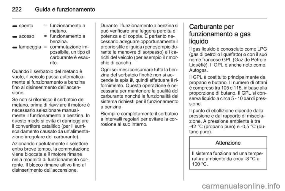 OPEL ZAFIRA C 2014 Manuale di uso e manutenzione (in Italian) 222Guida e funzionamento
1 spento=funzionamento a
metano.1 acceso=funzionamento a
benzina.1 lampeggia=commutazione im‐
possibile, un tipo di carburante è esau‐
rito.
Quando il serbatoio del met OPEL ZAFIRA C 2014 Manuale di uso e manutenzione (in Italian) 222Guida e funzionamento
1 spento=funzionamento a
metano.1 acceso=funzionamento a
benzina.1 lampeggia=commutazione im‐
possibile, un tipo di carburante è esau‐
rito.
Quando il serbatoio del met