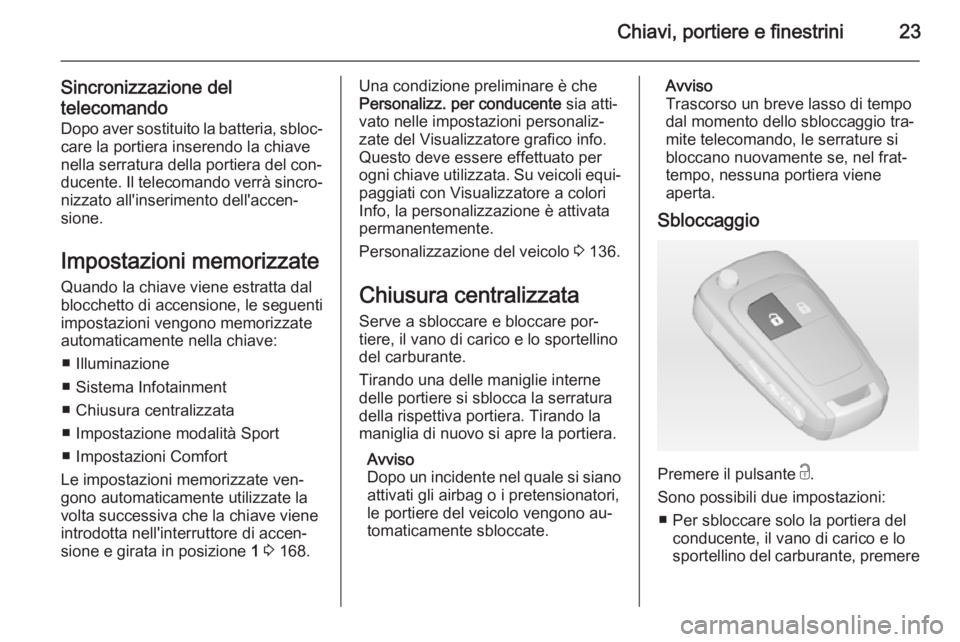 OPEL ZAFIRA C 2014  Manuale di uso e manutenzione (in Italian) Chiavi, portiere e finestrini23
Sincronizzazione deltelecomando Dopo aver sostituito la batteria, sbloc‐ care la portiera inserendo la chiave
nella serratura della portiera del con‐
ducente. Il te