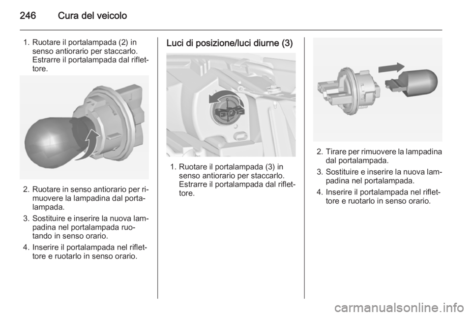 OPEL ZAFIRA C 2014 Manuale di uso e manutenzione (in Italian) 246Cura del veicolo
1. Ruotare il portalampada (2) insenso antiorario per staccarlo.
Estrarre il portalampada dal riflet‐
tore.
2. Ruotare in senso antiorario per ri‐
muovere la lampadina dal port OPEL ZAFIRA C 2014 Manuale di uso e manutenzione (in Italian) 246Cura del veicolo
1. Ruotare il portalampada (2) insenso antiorario per staccarlo.
Estrarre il portalampada dal riflet‐
tore.
2. Ruotare in senso antiorario per ri‐
muovere la lampadina dal port