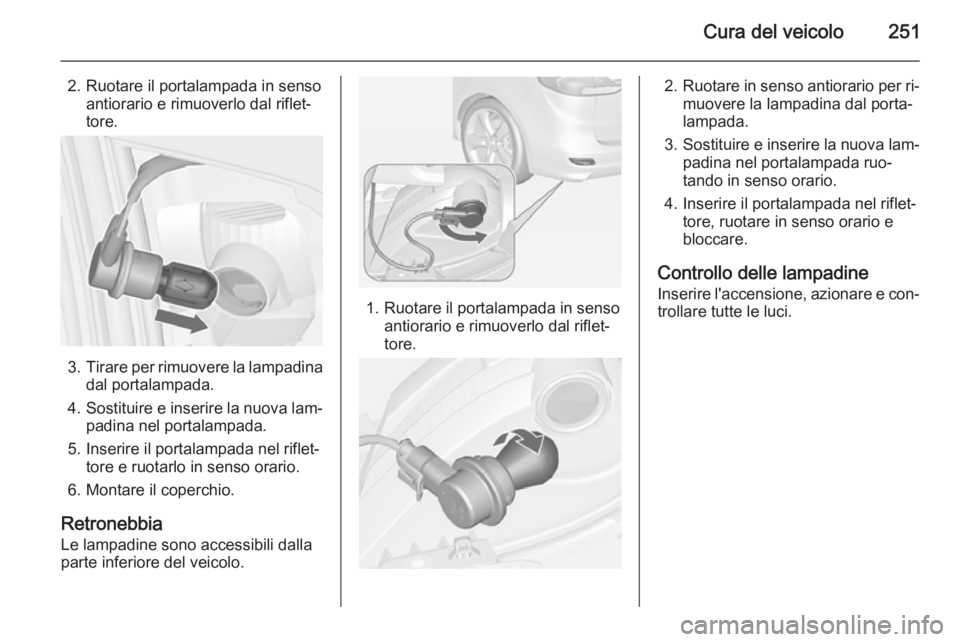 OPEL ZAFIRA C 2014  Manuale di uso e manutenzione (in Italian) Cura del veicolo251
2. Ruotare il portalampada in sensoantiorario e rimuoverlo dal riflet‐
tore.
3. Tirare per rimuovere la lampadina
dal portalampada.
4. Sostituire e inserire la nuova lam‐
padin