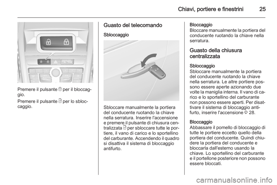 OPEL ZAFIRA C 2014  Manuale di uso e manutenzione (in Italian) Chiavi, portiere e finestrini25
Premere il pulsante e per il bloccag‐
gio.
Premere il pulsante  c per lo sbloc‐
caggio.
Guasto del telecomando
Sbloccaggio
Sbloccare manualmente la portiera
del con