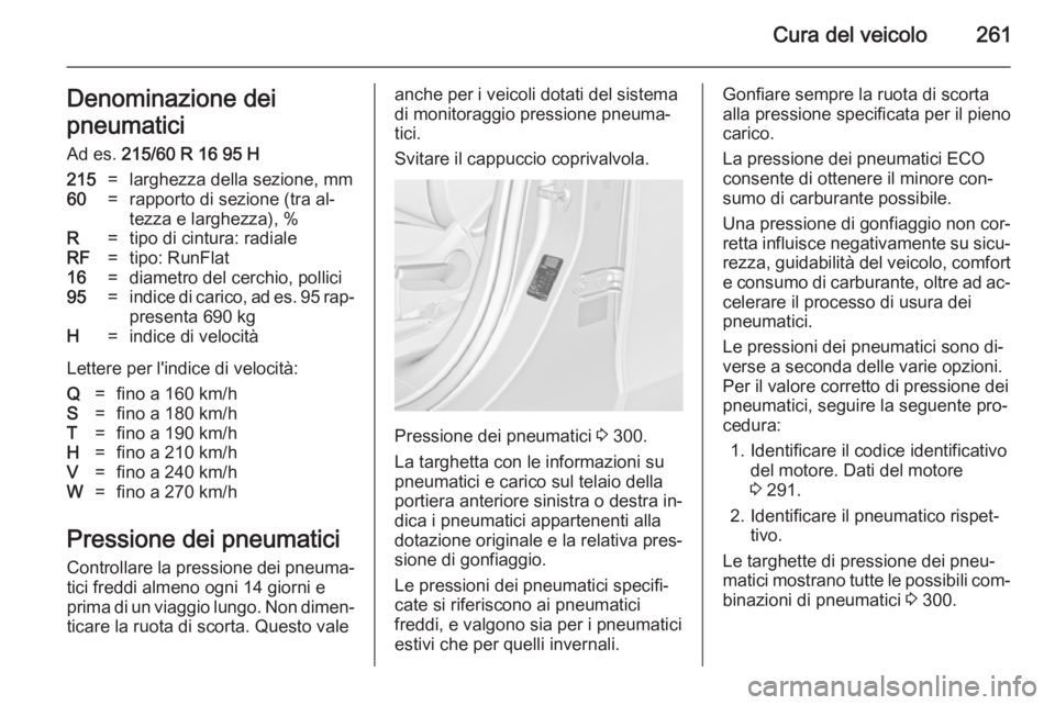 OPEL ZAFIRA C 2014  Manuale di uso e manutenzione (in Italian) Cura del veicolo261Denominazione dei
pneumatici Ad es.  215/60 R 16 95 H215=larghezza della sezione, mm60=rapporto di sezione (tra al‐
tezza e larghezza), %R=tipo di cintura: radialeRF=tipo: RunFlat