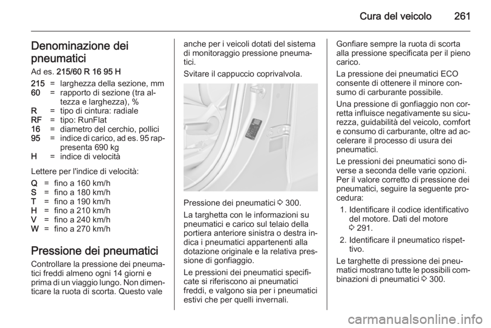OPEL ZAFIRA C 2014 Manuale di uso e manutenzione (in Italian) Cura del veicolo261Denominazione dei
pneumatici Ad es. 215/60 R 16 95 H215=larghezza della sezione, mm60=rapporto di sezione (tra al‐
tezza e larghezza), %R=tipo di cintura: radialeRF=tipo: RunFlat OPEL ZAFIRA C 2014 Manuale di uso e manutenzione (in Italian) Cura del veicolo261Denominazione dei
pneumatici Ad es. 215/60 R 16 95 H215=larghezza della sezione, mm60=rapporto di sezione (tra al‐
tezza e larghezza), %R=tipo di cintura: radialeRF=tipo: RunFlat