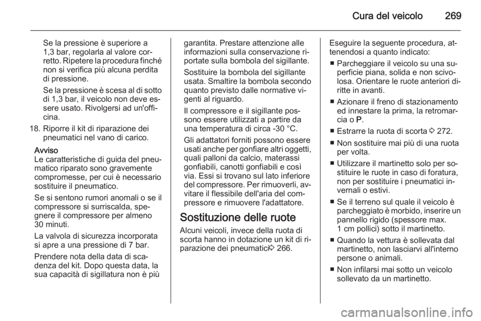 OPEL ZAFIRA C 2014  Manuale di uso e manutenzione (in Italian) Cura del veicolo269
Se la pressione è superiore a
1,3 bar, regolarla al valore cor‐
retto. Ripetere la procedura finché
non si verifica più alcuna perdita
di pressione.
Se la pressione è scesa a