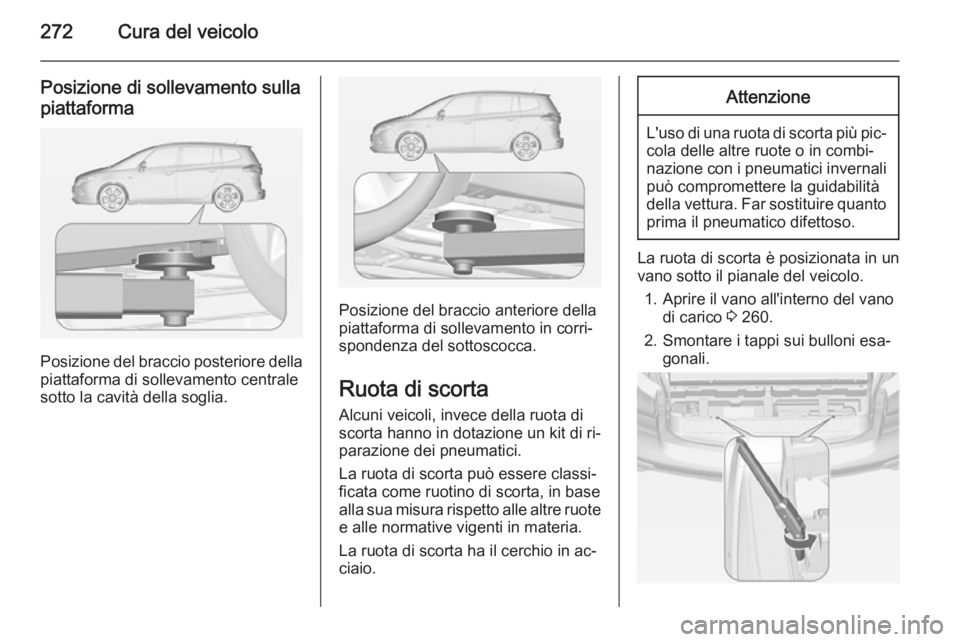 OPEL ZAFIRA C 2014  Manuale di uso e manutenzione (in Italian) 272Cura del veicolo
Posizione di sollevamento sulla
piattaforma
Posizione del braccio posteriore della
piattaforma di sollevamento centrale
sotto la cavità della soglia.
Posizione del braccio anterio