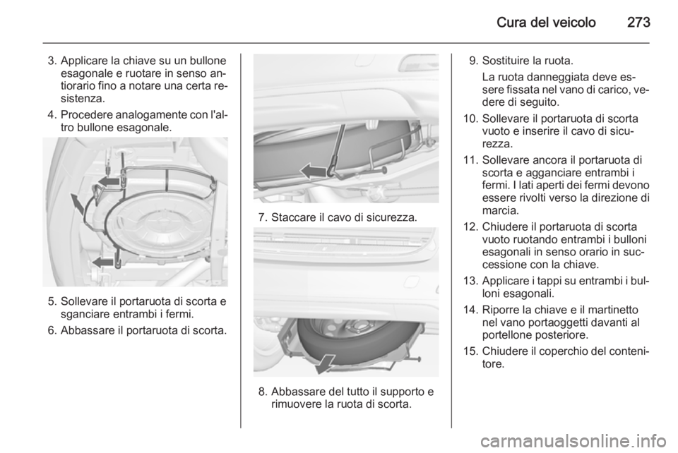 OPEL ZAFIRA C 2014  Manuale di uso e manutenzione (in Italian) Cura del veicolo273
3. Applicare la chiave su un bulloneesagonale e ruotare in senso an‐
tiorario fino a notare una certa re‐
sistenza.
4. Procedere analogamente con l'al‐
tro bullone esagon