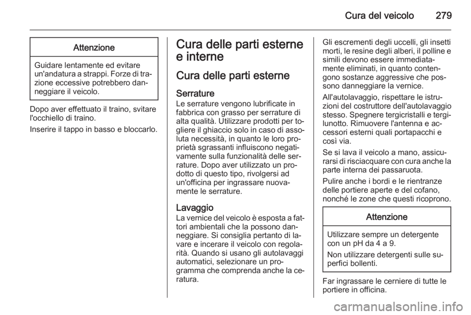 OPEL ZAFIRA C 2014  Manuale di uso e manutenzione (in Italian) Cura del veicolo279Attenzione
Guidare lentamente ed evitare
un'andatura a strappi. Forze di tra‐
zione eccessive potrebbero dan‐
neggiare il veicolo.
Dopo aver effettuato il traino, svitare
l&