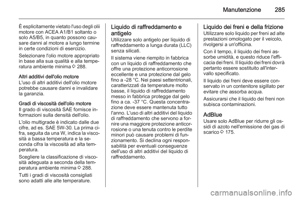 OPEL ZAFIRA C 2014  Manuale di uso e manutenzione (in Italian) Manutenzione285
È esplicitamente vietato l'uso degli olii
motore con ACEA A1/B1 soltanto o
solo A5/B5, in quanto possono cau‐
sare danni al motore a lungo termine
in certe condizioni di eserciz