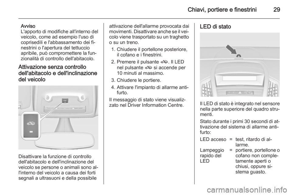 OPEL ZAFIRA C 2014 Manuale di uso e manutenzione (in Italian) Chiavi, portiere e finestrini29
Avviso
L'apporto di modifiche all'interno del veicolo, come ad esempio l'uso di
coprisedili e l'abbassamento dei fi‐
nestrini o l'apertura del tet OPEL ZAFIRA C 2014 Manuale di uso e manutenzione (in Italian) Chiavi, portiere e finestrini29
Avviso
L'apporto di modifiche all'interno del veicolo, come ad esempio l'uso di
coprisedili e l'abbassamento dei fi‐
nestrini o l'apertura del tet