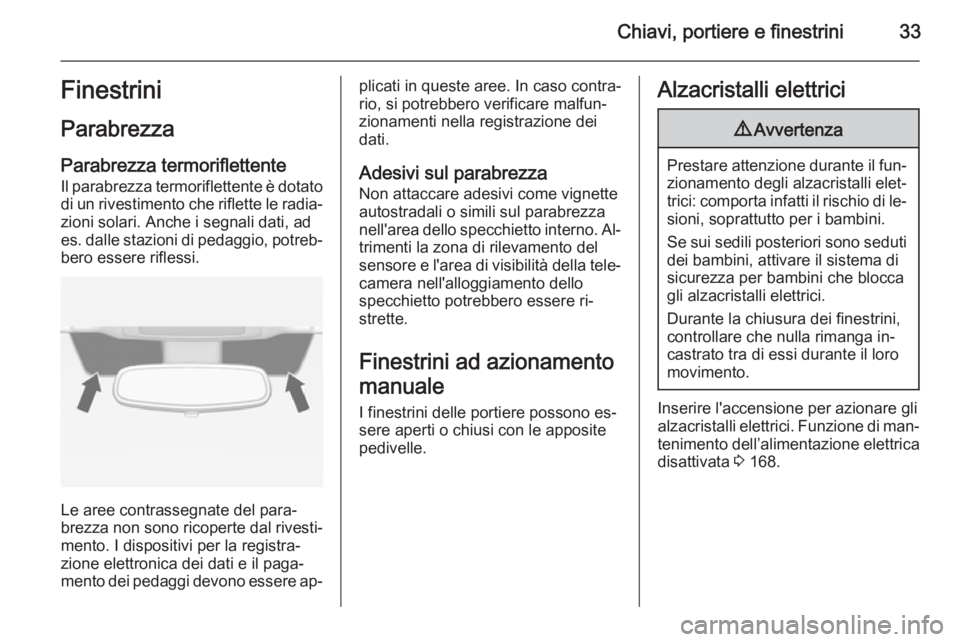 OPEL ZAFIRA C 2014 Manuale di uso e manutenzione (in Italian) Chiavi, portiere e finestrini33Finestrini
Parabrezza
Parabrezza termoriflettente
Il parabrezza termoriflettente è dotato
di un rivestimento che riflette le radia‐ zioni solari. Anche i segnali dati OPEL ZAFIRA C 2014 Manuale di uso e manutenzione (in Italian) Chiavi, portiere e finestrini33Finestrini
Parabrezza
Parabrezza termoriflettente
Il parabrezza termoriflettente è dotato
di un rivestimento che riflette le radia‐ zioni solari. Anche i segnali dati