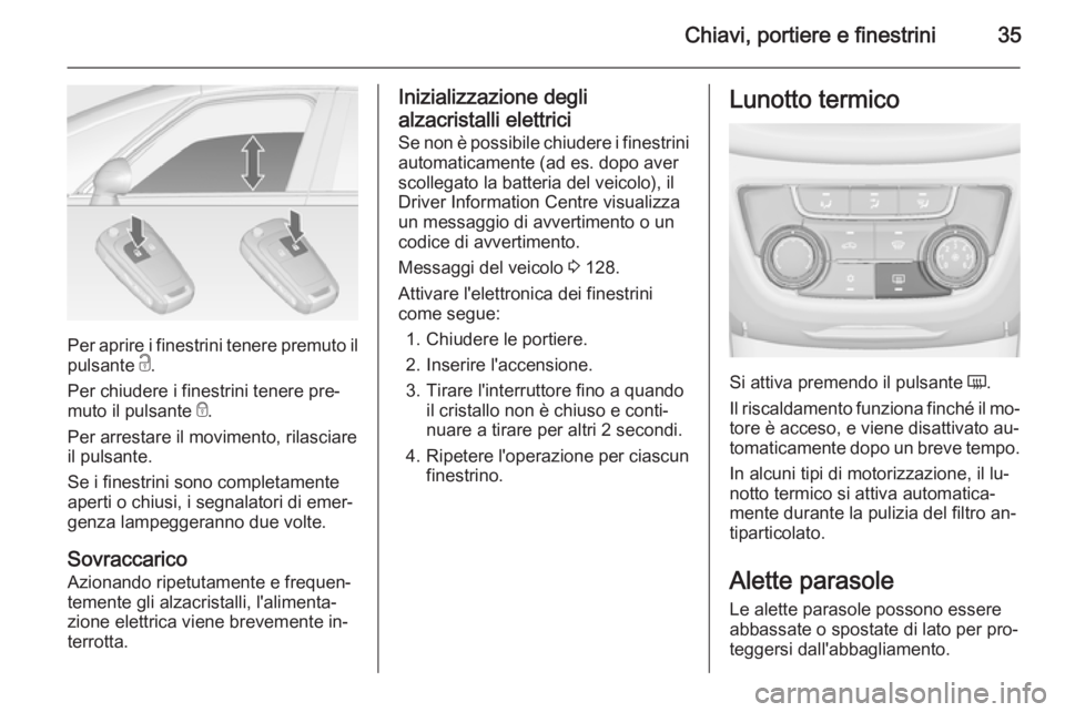 OPEL ZAFIRA C 2014 Manuale di uso e manutenzione (in Italian) Chiavi, portiere e finestrini35
Per aprire i finestrini tenere premuto ilpulsante c.
Per chiudere i finestrini tenere pre‐
muto il pulsante e.
Per arrestare il movimento, rilasciare
il pulsante.
S OPEL ZAFIRA C 2014 Manuale di uso e manutenzione (in Italian) Chiavi, portiere e finestrini35
Per aprire i finestrini tenere premuto ilpulsante c.
Per chiudere i finestrini tenere pre‐
muto il pulsante e.
Per arrestare il movimento, rilasciare
il pulsante.
S