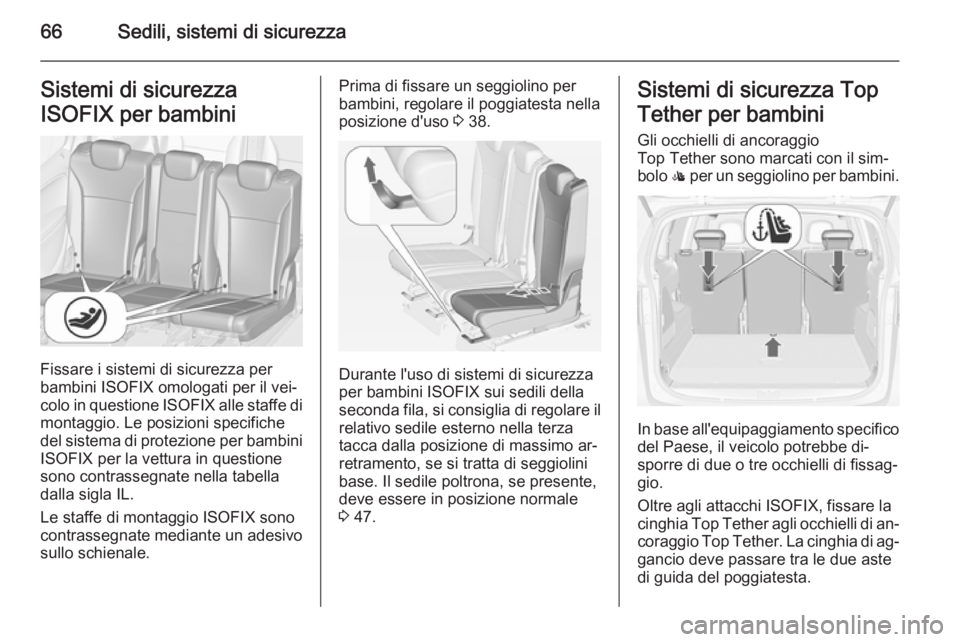 OPEL ZAFIRA C 2014 Manuale di uso e manutenzione (in Italian) 66Sedili, sistemi di sicurezzaSistemi di sicurezza
ISOFIX per bambini
Fissare i sistemi di sicurezza per
bambini ISOFIX omologati per il vei‐ colo in questione ISOFIX alle staffe di
montaggio. Le p OPEL ZAFIRA C 2014 Manuale di uso e manutenzione (in Italian) 66Sedili, sistemi di sicurezzaSistemi di sicurezza
ISOFIX per bambini
Fissare i sistemi di sicurezza per
bambini ISOFIX omologati per il vei‐ colo in questione ISOFIX alle staffe di
montaggio. Le p