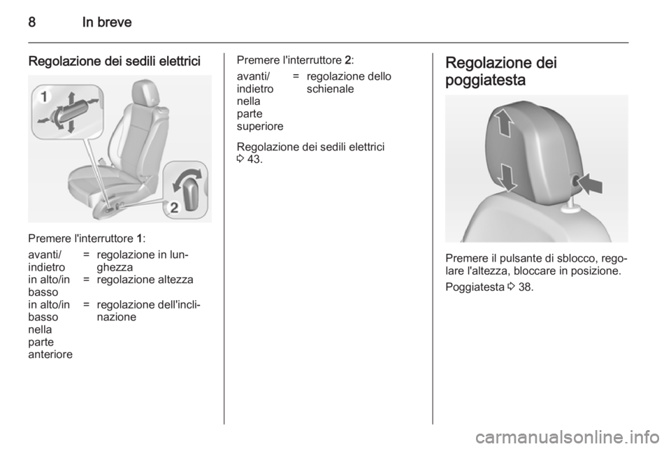 OPEL ZAFIRA C 2014  Manuale di uso e manutenzione (in Italian) 8In breve
Regolazione dei sedili elettrici
Premere l'interruttore 1:
avanti/
indietro=regolazione in lun‐
ghezzain alto/in
basso=regolazione altezzain alto/in
basso
nella
parte
anteriore=regolaz