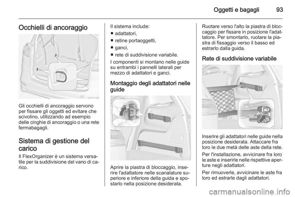 OPEL ZAFIRA C 2014  Manuale di uso e manutenzione (in Italian) Oggetti e bagagli93Occhielli di ancoraggio
Gli occhielli di ancoraggio servono
per fissare gli oggetti ed evitare che scivolino, utilizzando ad esempio
delle cinghie di ancoraggio o una rete
fermabaga